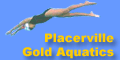 PLACERVILLE GOLD AQUATICS (PGA) / 880 Hidden Way / Placerville, Ca. 95667 / Coach: Gerry Garrison / (530) 626-8080 